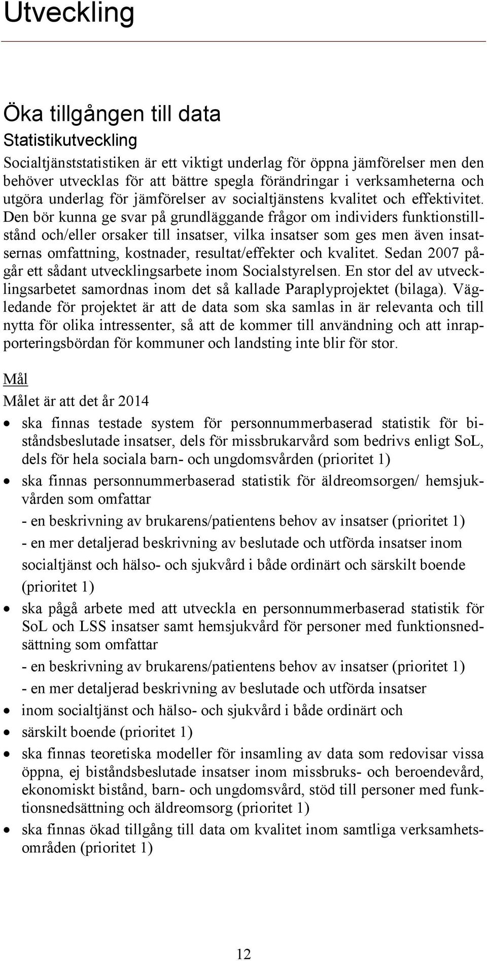 Den bör kunna ge svar på grundläggande frågor om individers funktionstillstånd och/eller orsaker till insatser, vilka insatser som ges men även insatsernas omfattning, kostnader, resultat/effekter