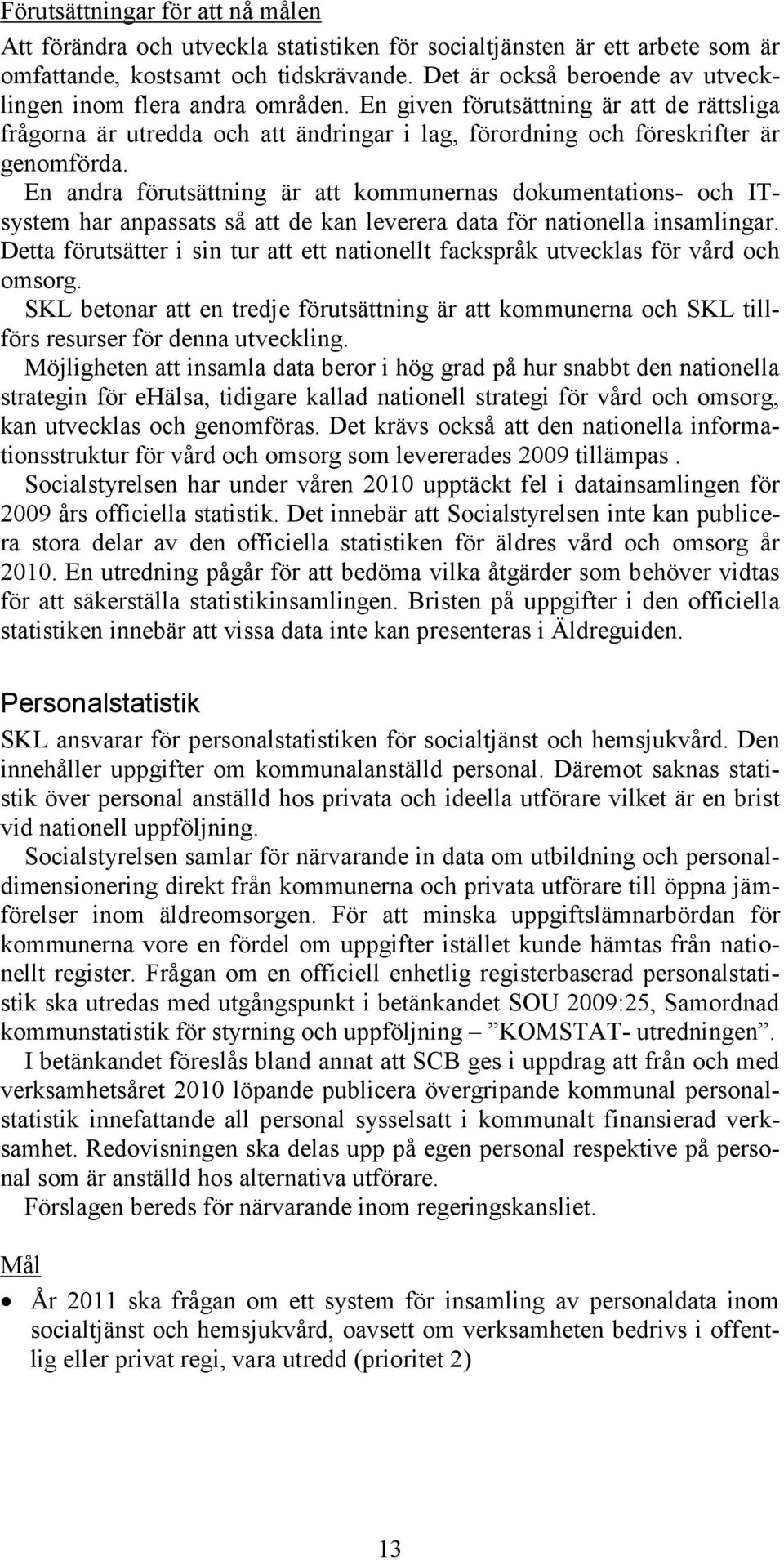 En andra förutsättning är att kommunernas dokumentations- och ITsystem har anpassats så att de kan leverera data för nationella insamlingar.