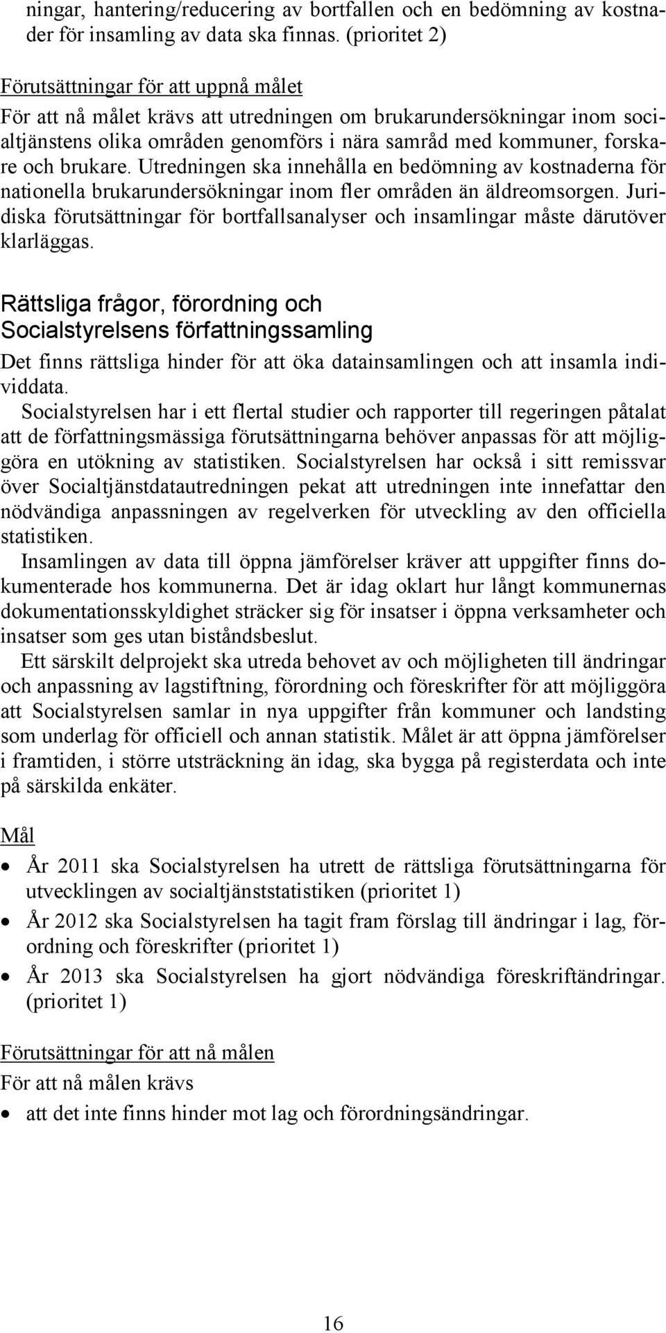 brukare. Utredningen ska innehålla en bedömning av kostnaderna för nationella brukarundersökningar inom fler områden än äldreomsorgen.