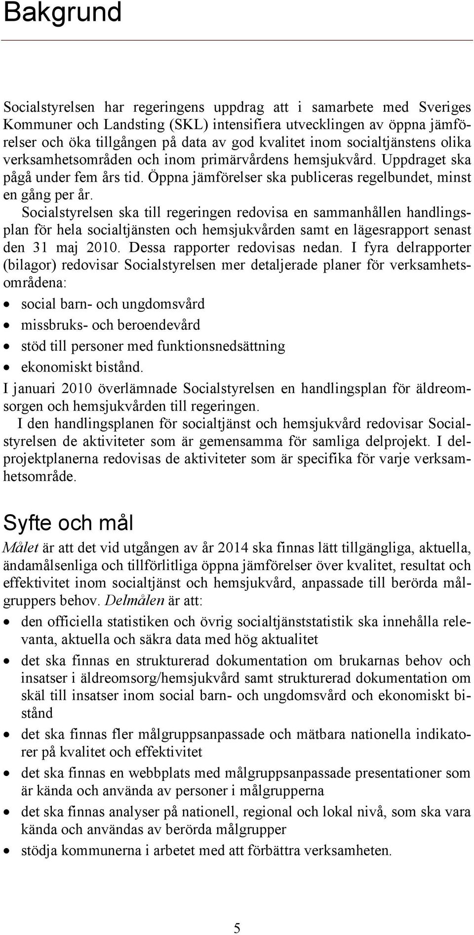 Socialstyrelsen ska till regeringen redovisa en sammanhållen handlingsplan för hela socialtjänsten och hemsjukvården samt en lägesrapport senast den 31 maj 2010. Dessa rapporter redovisas nedan.