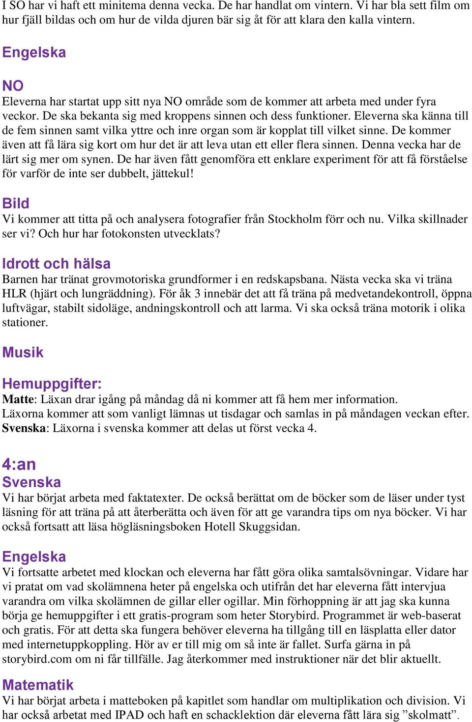 Eleverna ska känna till de fem sinnen samt vilka yttre och inre organ som är kopplat till vilket sinne. De kommer även att få lära sig kort om hur det är att leva utan ett eller flera sinnen.