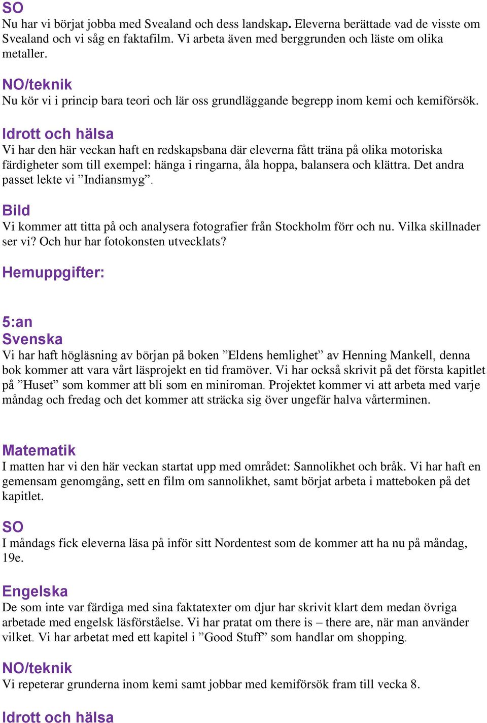 Vi har den här veckan haft en redskapsbana där eleverna fått träna på olika motoriska färdigheter som till exempel: hänga i ringarna, åla hoppa, balansera och klättra.