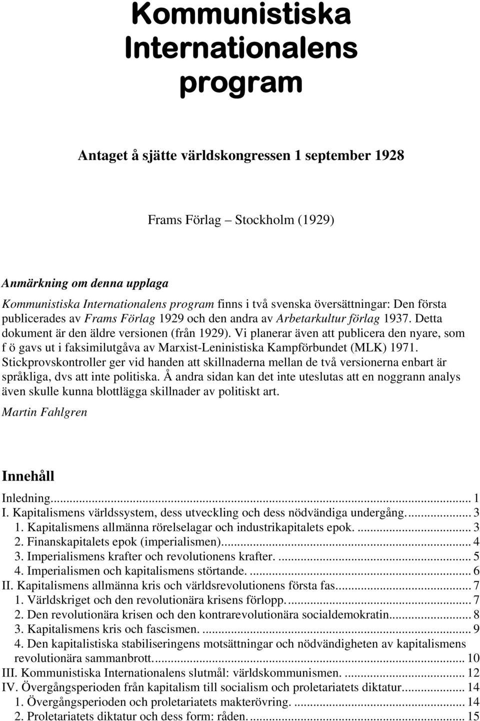 Vi planerar även att publicera den nyare, som f ö gavs ut i faksimilutgåva av Marxist-Leninistiska Kampförbundet (MLK) 1971.