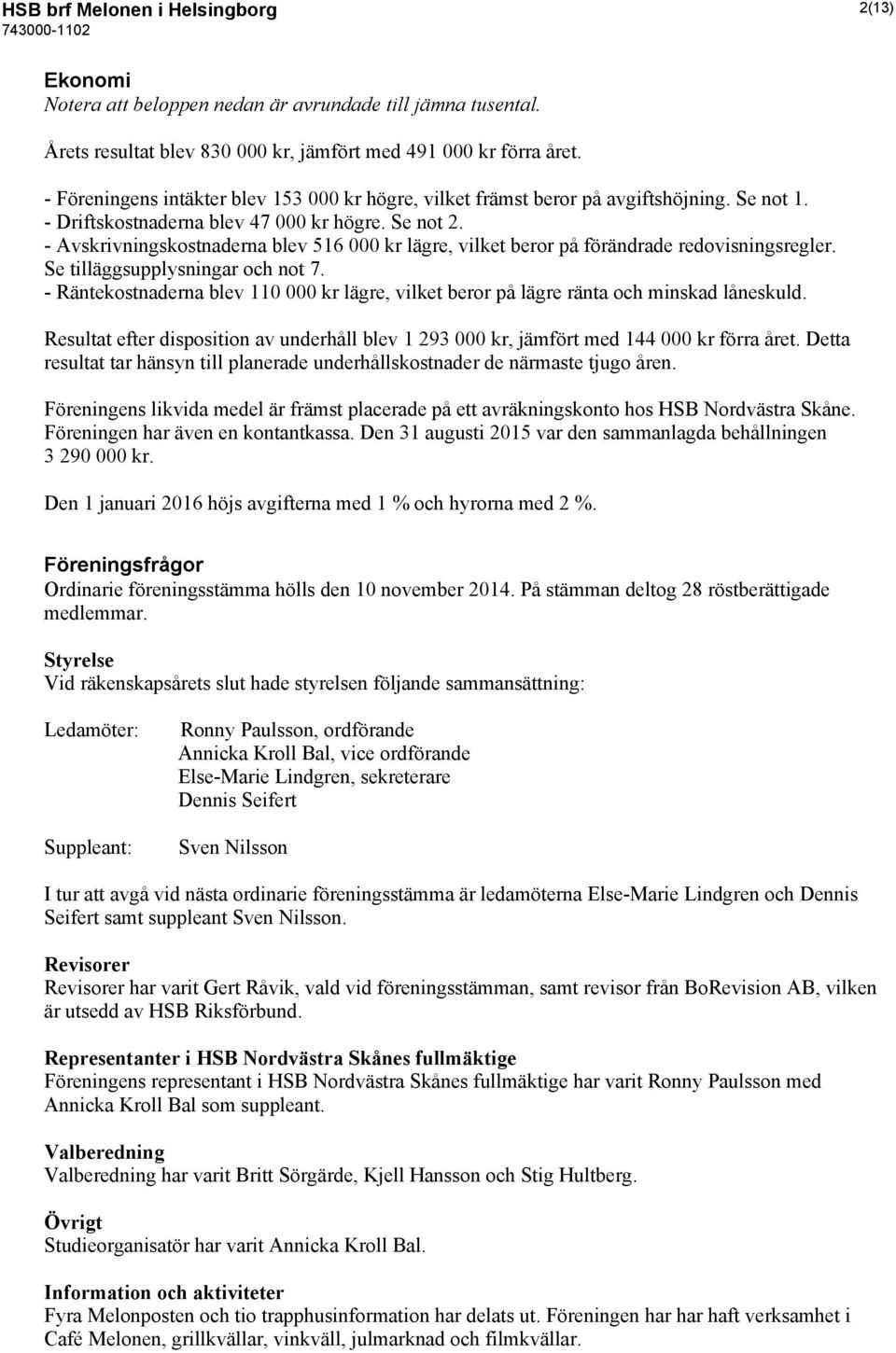 - Avskrivningskostnaderna blev 516 000 kr lägre, vilket beror på förändrade redovisningsregler. Se tilläggsupplysningar och not 7.