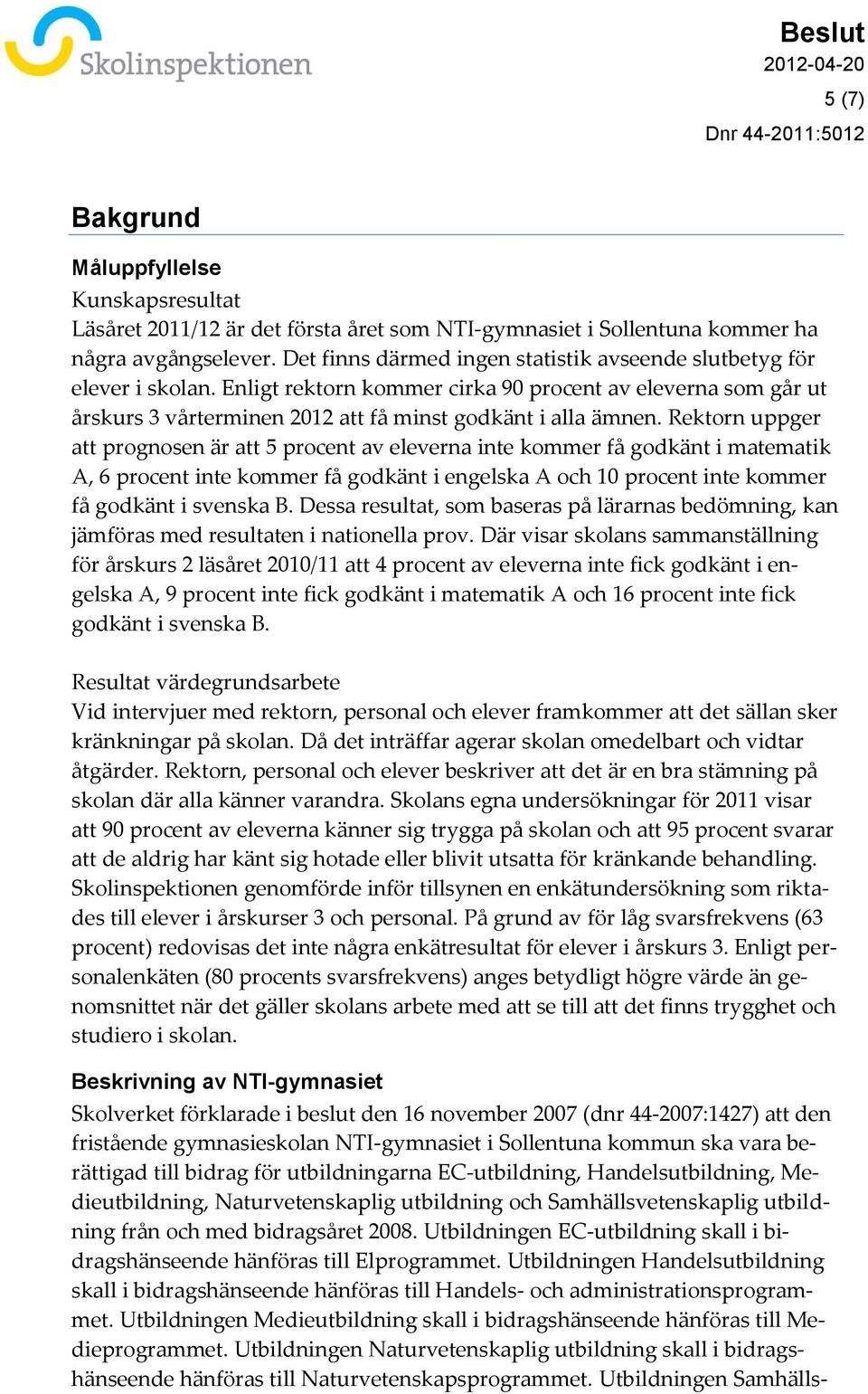 Rektorn uppger att prognosen är att 5 procent av eleverna inte kommer få godkänt i matematik A, 6 procent inte kommer få godkänt i engelska A och 10 procent inte kommer få godkänt i svenska B.