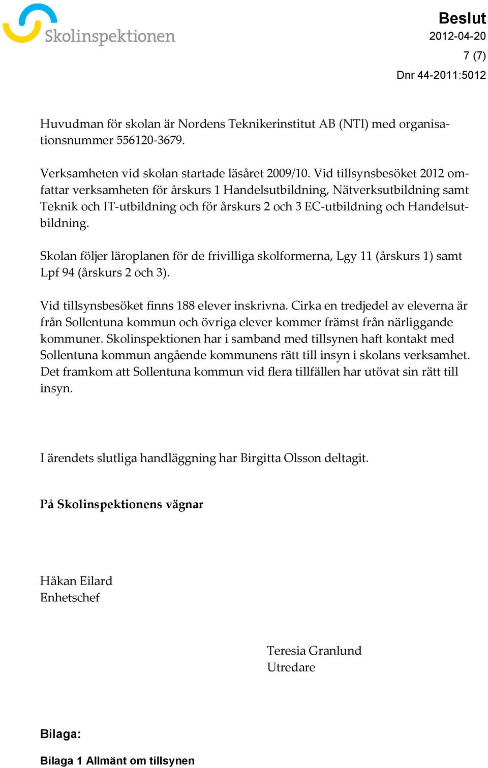 Skolan följer läroplanen för de frivilliga skolformerna, Lgy 11 (årskurs 1) samt Lpf 94 (årskurs 2 och 3). Vid tillsynsbesöket finns 188 elever inskrivna.