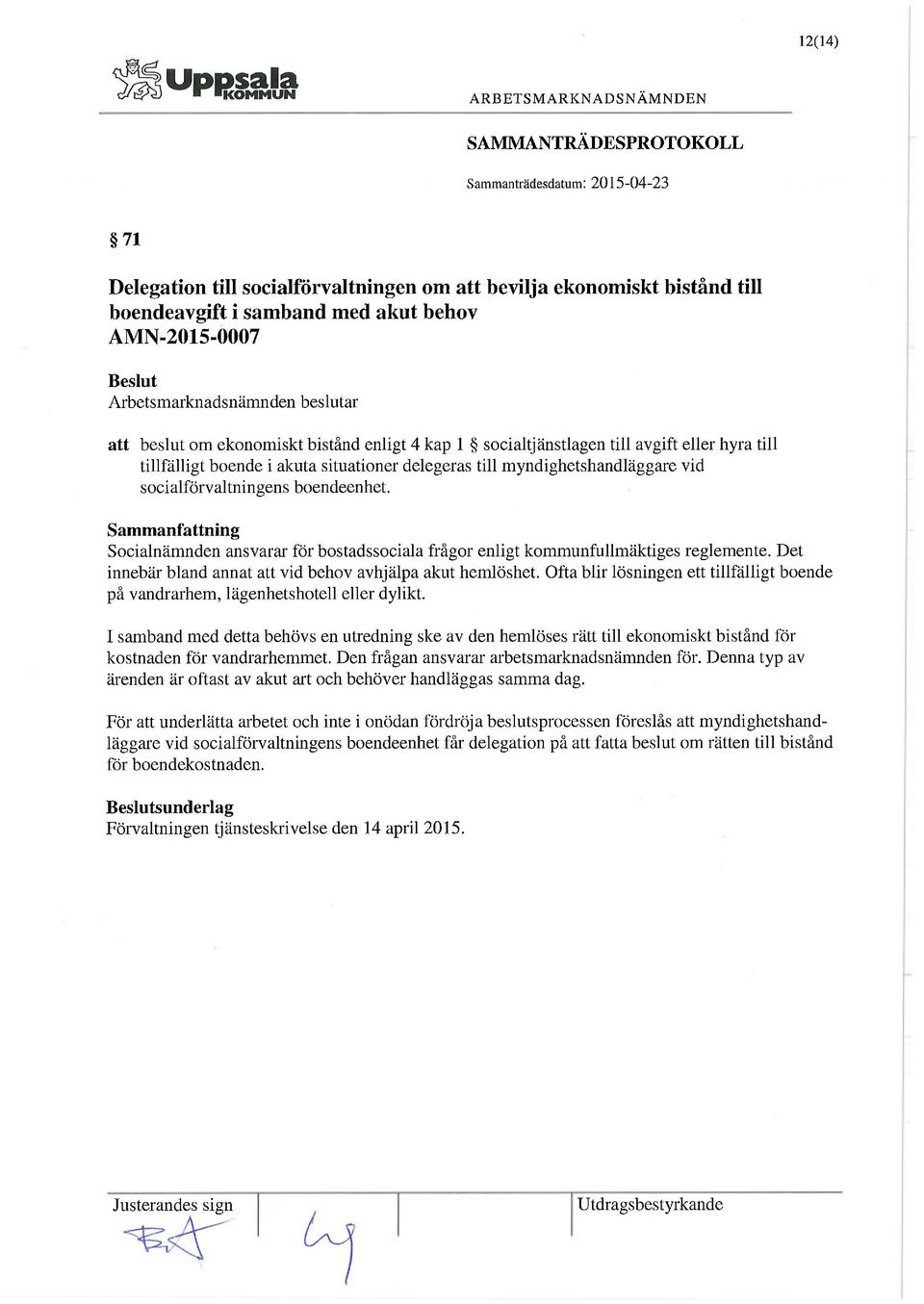 Socialnämnden ansvarar för bostadssociala frågor enligt kommunfullmäktiges reglemente. Det innebär bland annat att vid behov avhjälpa akut hemlöshet.