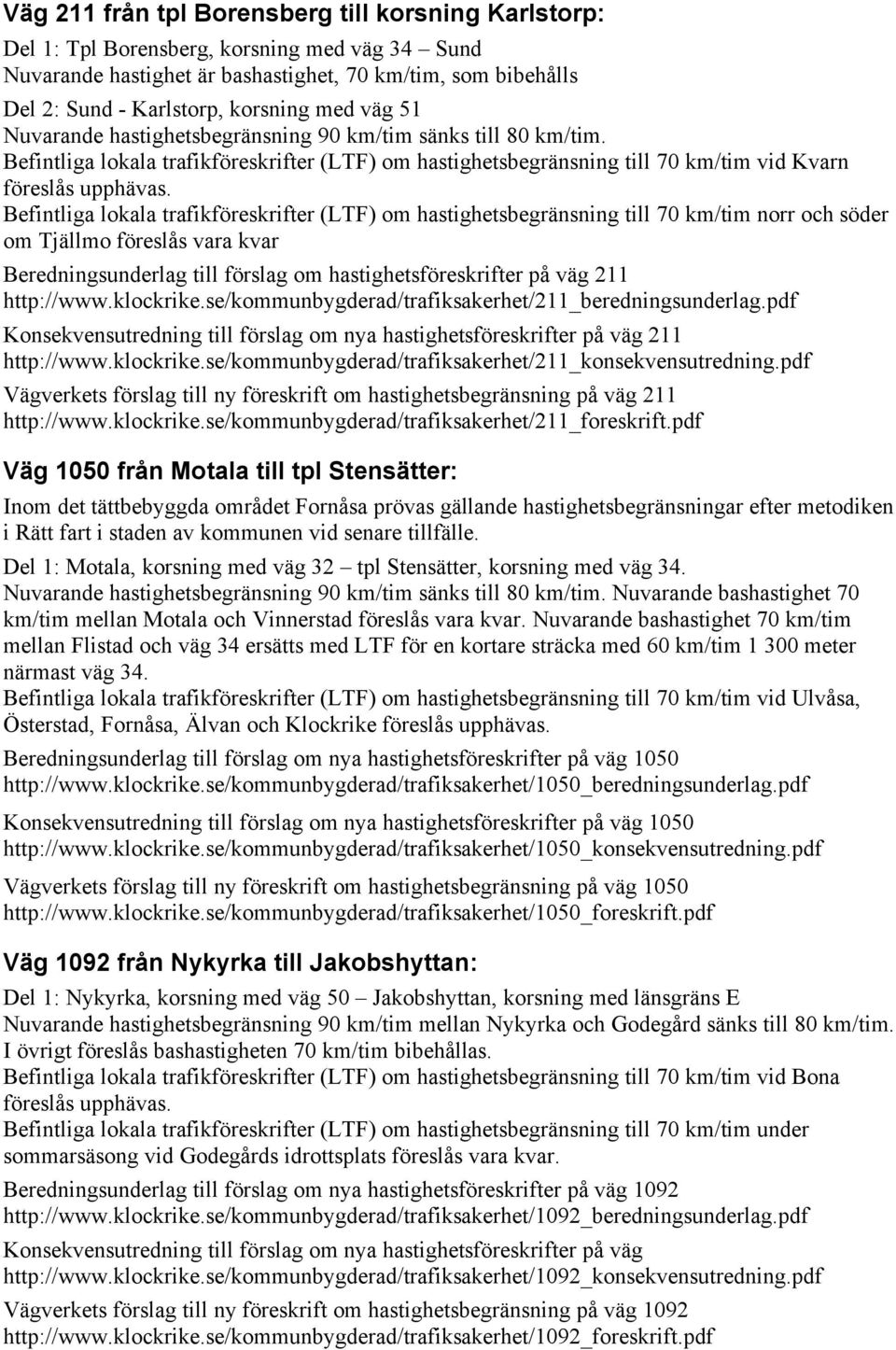 Befintliga lokala trafikföreskrifter (LTF) om hastighetsbegränsning till 70 km/tim norr och söder om Tjällmo föreslås vara kvar Beredningsunderlag till förslag om hastighetsföreskrifter på väg 211