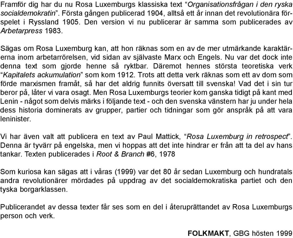 Sägas om Rosa Luxemburg kan, att hon räknas som en av de mer utmärkande karaktärerna inom arbetarrörelsen, vid sidan av självaste Marx och Engels.