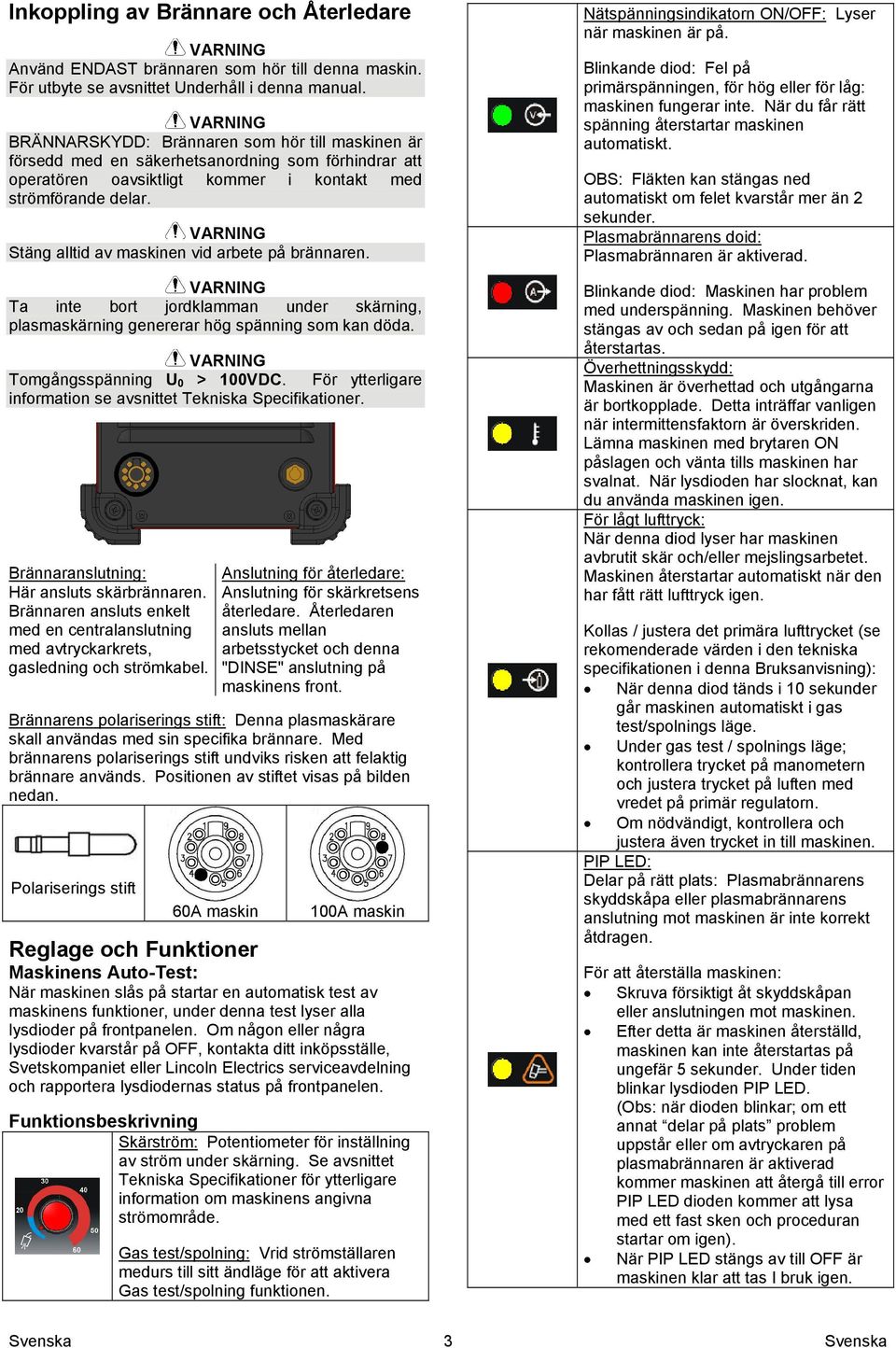 Stäng alltid av maskinen vid arbete på brännaren. Ta inte bort jordklamman under skärning, plasmaskärning genererar hög spänning som kan döda. Tomgångsspänning U 0 > 100VDC.