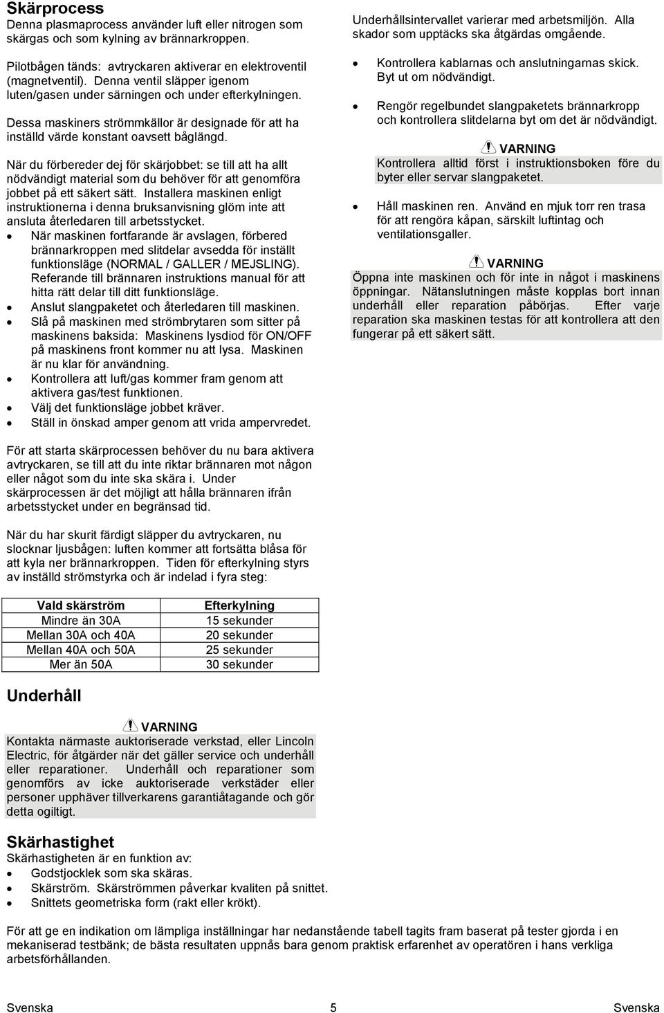 När du förbereder dej för skärjobbet: se till att ha allt nödvändigt material som du behöver för att genomföra jobbet på ett säkert sätt.