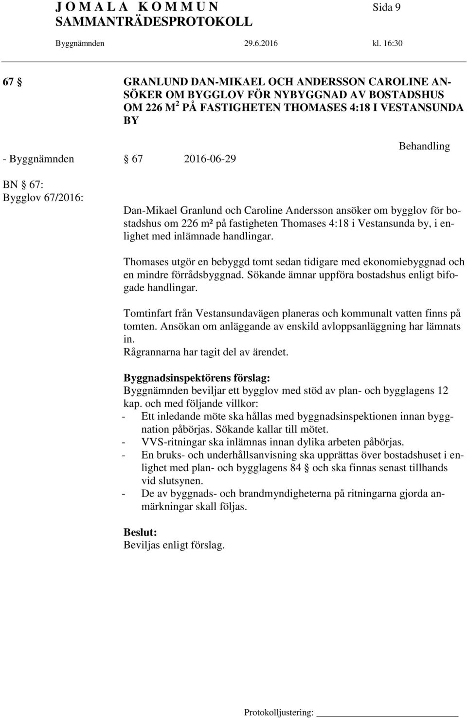 inlämnade handlingar. Thomases utgör en bebyggd tomt sedan tidigare med ekonomiebyggnad och en mindre förrådsbyggnad. Sökande ämnar uppföra bostadshus enligt bifogade handlingar.