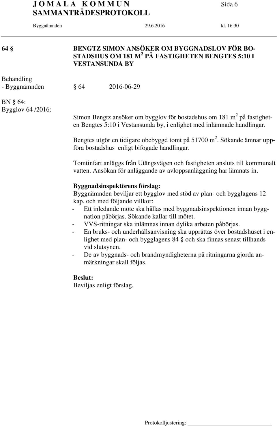 Bengtes utgör en tidigare obebyggd tomt på 51700 m 2. Sökande ämnar uppföra bostadshus enligt bifogade handlingar. Tomtinfart anläggs från Utängsvägen och fastigheten ansluts till kommunalt vatten.