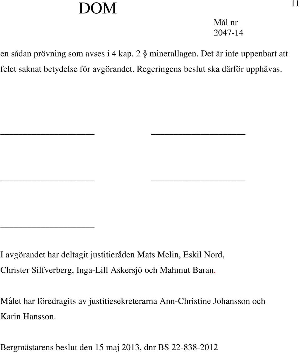 I avgörandet har deltagit justitieråden Mats Melin, Eskil Nord, Christer Silfverberg, Inga-Lill Askersjö