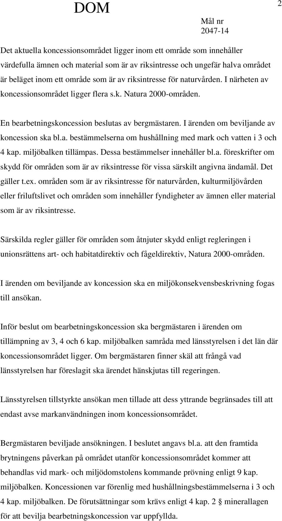 a. bestämmelserna om hushållning med mark och vatten i 3 och 4 kap. miljöbalken tillämpas. Dessa bestämmelser innehåller bl.a. föreskrifter om skydd för områden som är av riksintresse för vissa särskilt angivna ändamål.