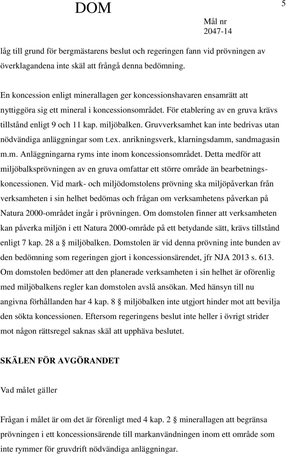 Gruvverksamhet kan inte bedrivas utan nödvändiga anläggningar som t.ex. anrikningsverk, klarningsdamm, sandmagasin m.m. Anläggningarna ryms inte inom koncessionsområdet.