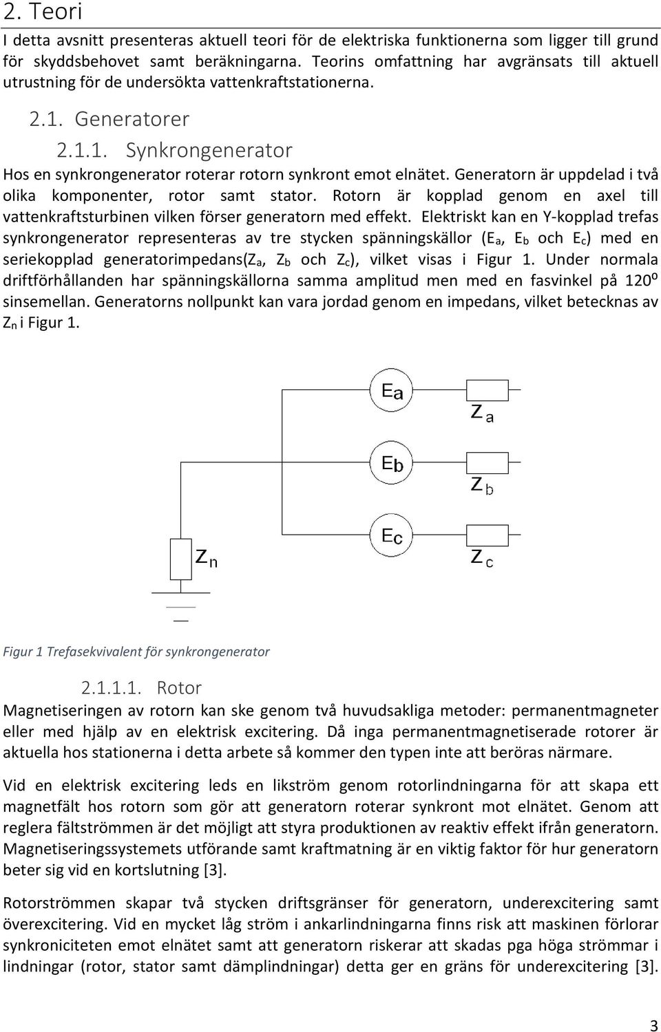 Generatorn är uppdelad i två olika komponenter, rotor samt stator. Rotorn är kopplad genom en axel till vattenkraftsturbinen vilken förser generatorn med effekt.