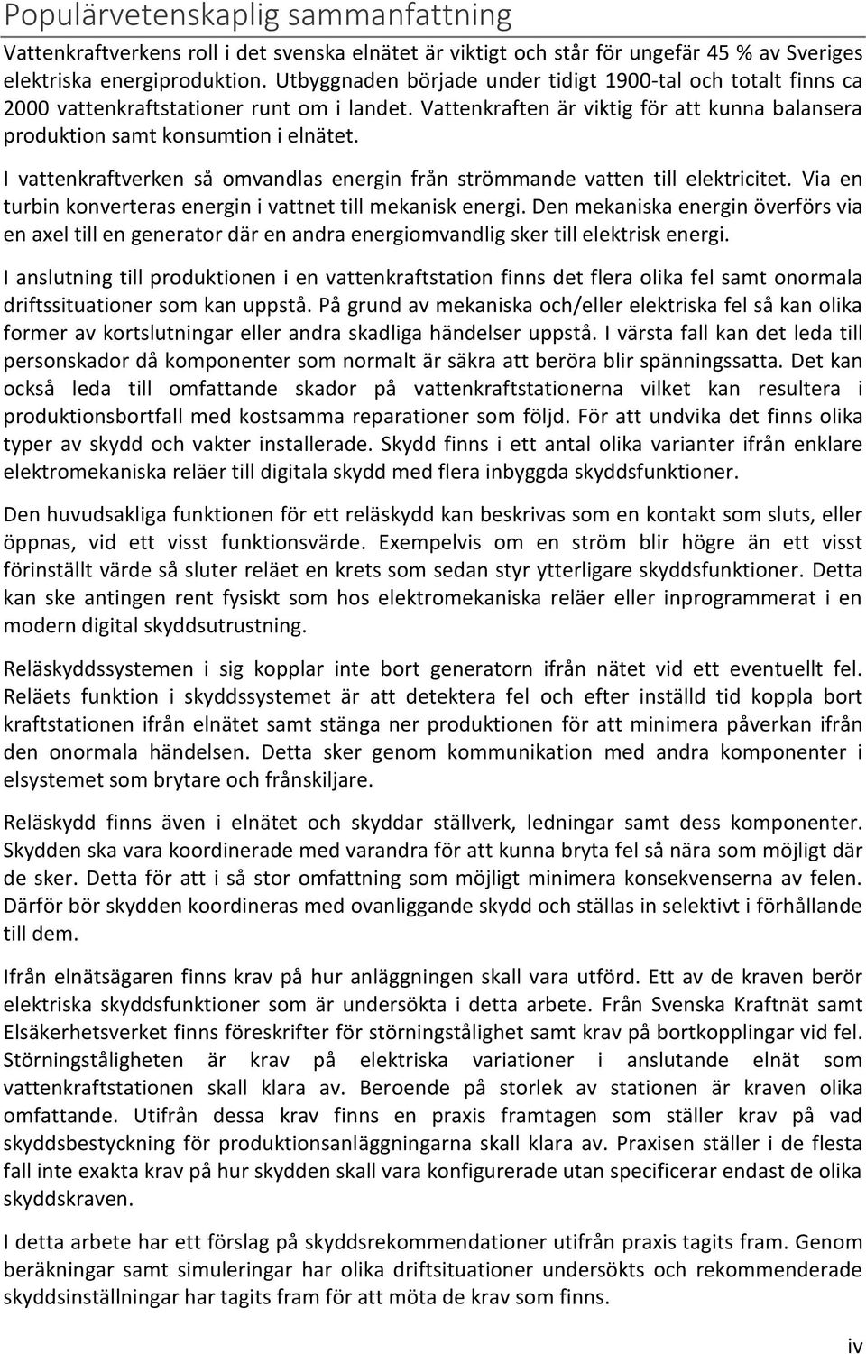 I vattenkraftverken så omvandlas energin från strömmande vatten till elektricitet. Via en turbin konverteras energin i vattnet till mekanisk energi.