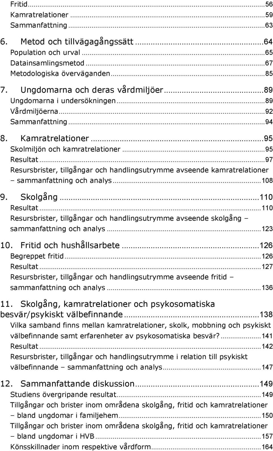.. 97 Resursbrister, tillgångar och handlingsutrymme avseende kamratrelationer sammanfattning och analys... 108 9. Skolgång... 110 Resultat.