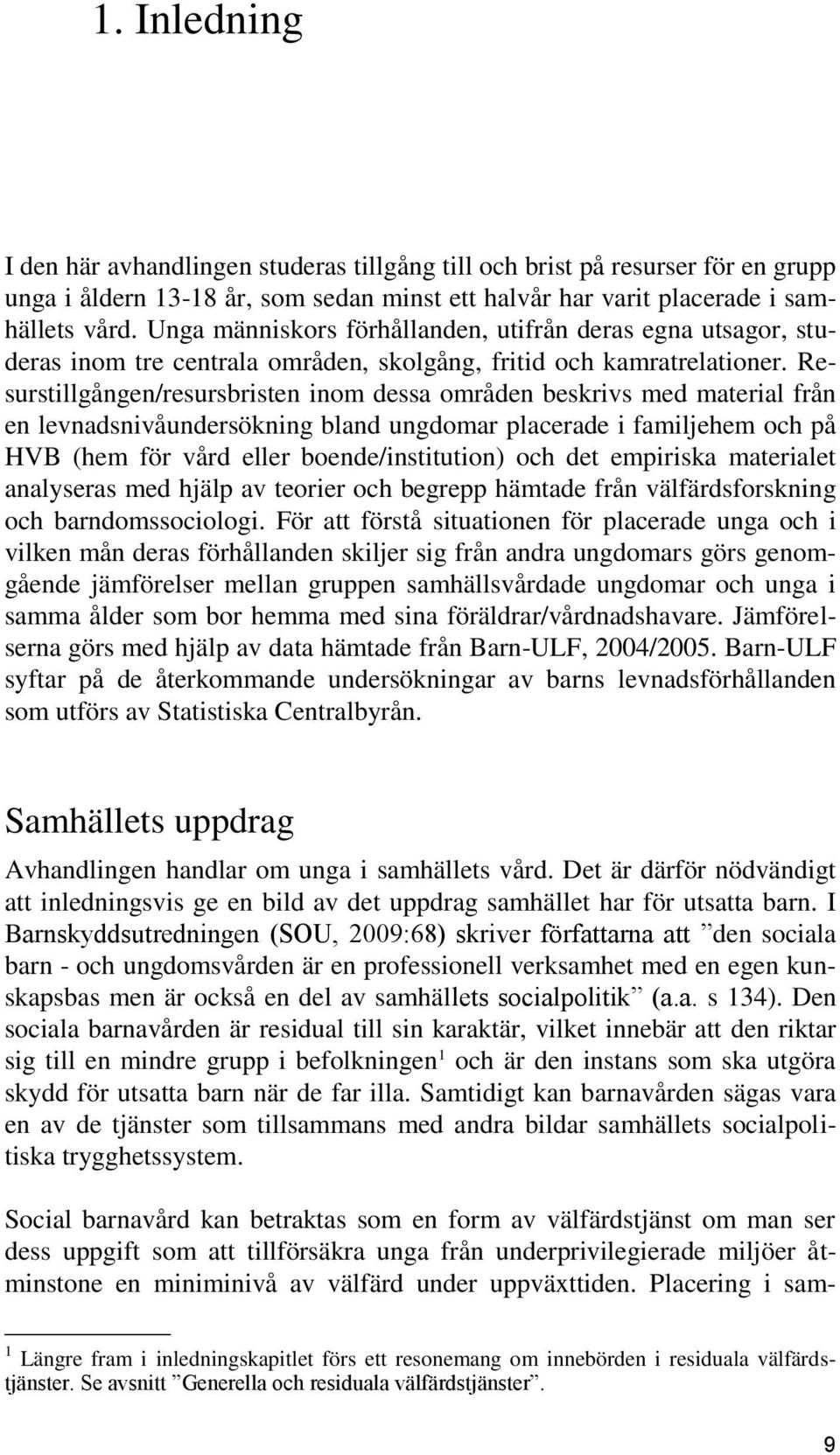 Resurstillgången/resursbristen inom dessa områden beskrivs med material från en levnadsnivåundersökning bland ungdomar placerade i familjehem och på HVB (hem för vård eller boende/institution) och