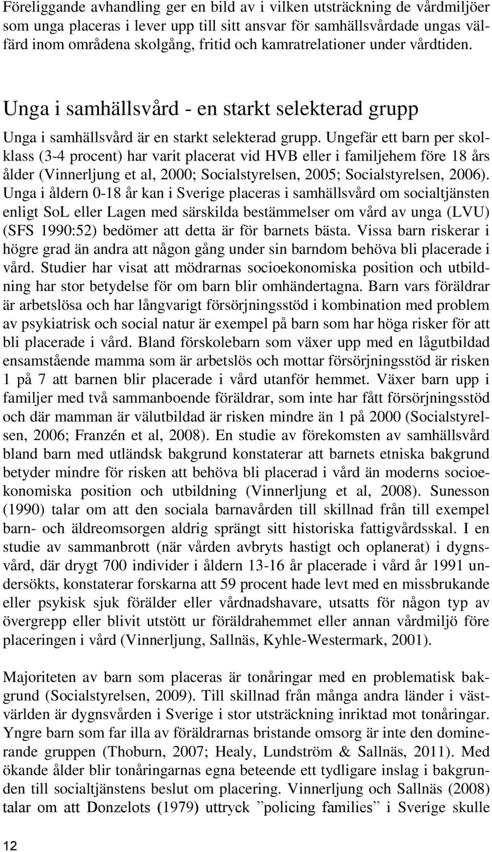 Ungefär ett barn per skolklass (3-4 procent) har varit placerat vid HVB eller i familjehem före 18 års ålder (Vinnerljung et al, 2000; Socialstyrelsen, 2005; Socialstyrelsen, 2006).
