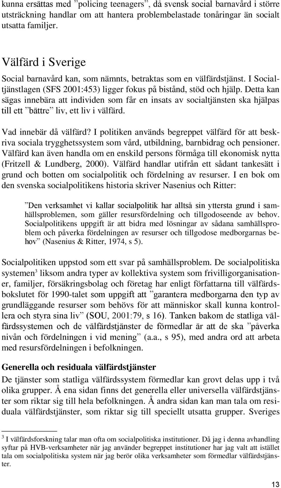 Detta kan sägas innebära att individen som får en insats av socialtjänsten ska hjälpas till ett bättre liv, ett liv i välfärd. Vad innebär då välfärd?