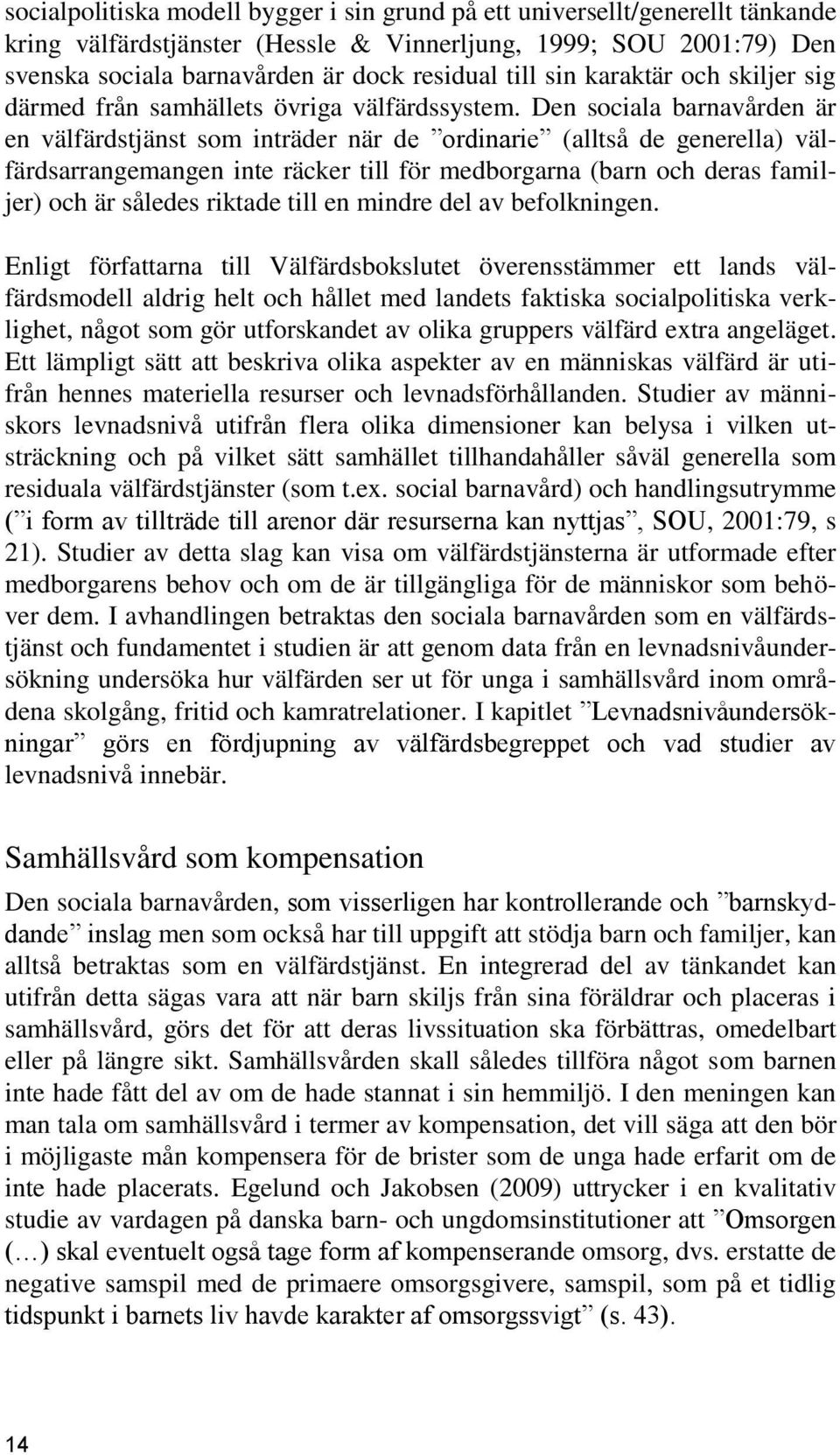 Den sociala barnavården är en välfärdstjänst som inträder när de ordinarie (alltså de generella) välfärdsarrangemangen inte räcker till för medborgarna (barn och deras familjer) och är således