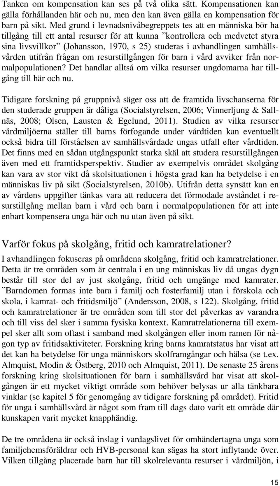 avhandlingen samhällsvården utifrån frågan om resurstillgången för barn i vård avviker från normalpopulationen? Det handlar alltså om vilka resurser ungdomarna har tillgång till här och nu.