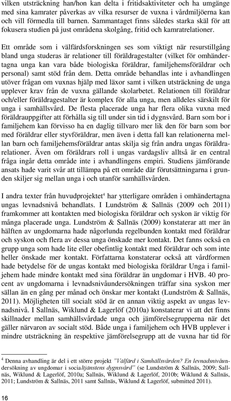 Ett område som i välfärdsforskningen ses som viktigt när resurstillgång bland unga studeras är relationer till föräldragestalter (vilket för omhändertagna unga kan vara både biologiska föräldrar,