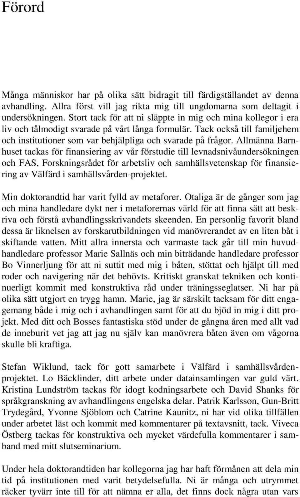 Allmänna Barnhuset tackas för finansiering av vår förstudie till levnadsnivåundersökningen och FAS, Forskningsrådet för arbetsliv och samhällsvetenskap för finansiering av Välfärd i