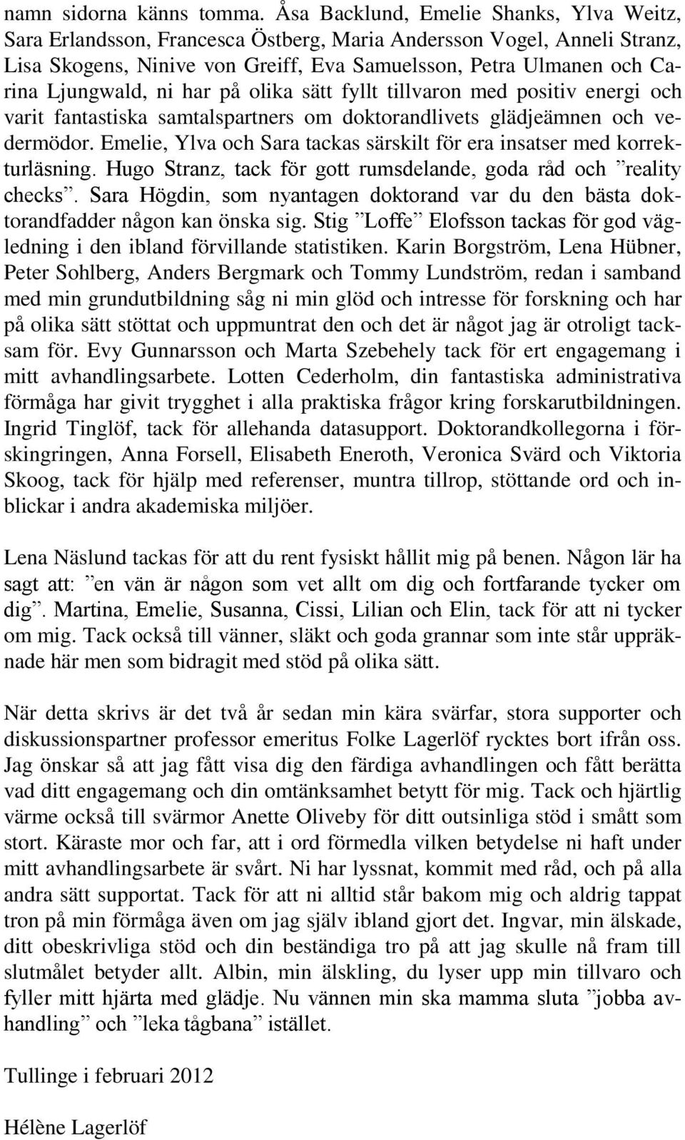ni har på olika sätt fyllt tillvaron med positiv energi och varit fantastiska samtalspartners om doktorandlivets glädjeämnen och vedermödor.