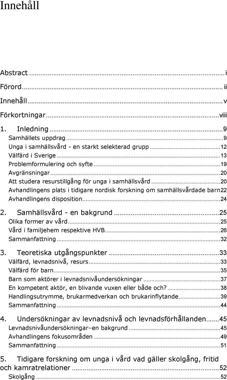 .. 20 Avhandlingens plats i tidigare nordisk forskning om samhällsvårdade barn 22 Avhandlingens disposition... 24 2. Samhällsvård - en bakgrund... 25 Olika former av vård.