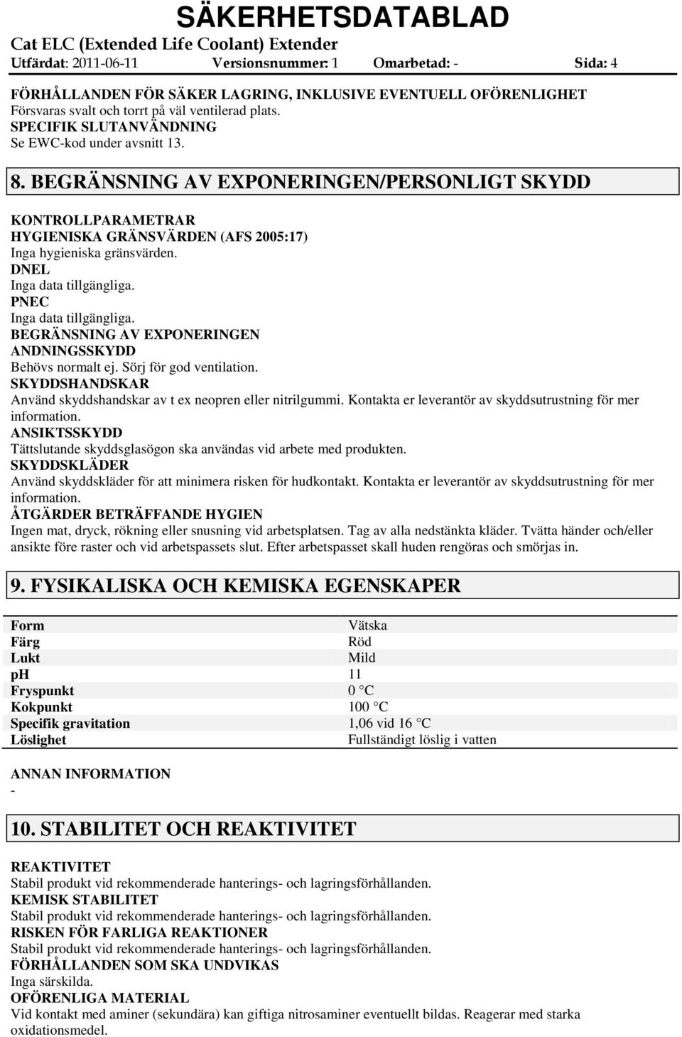 DNEL Inga data tillgängliga. PNEC Inga data tillgängliga. BEGRÄNSNING AV EXPONERINGEN ANDNINGSSKYDD Behövs normalt ej. Sörj för god ventilation.