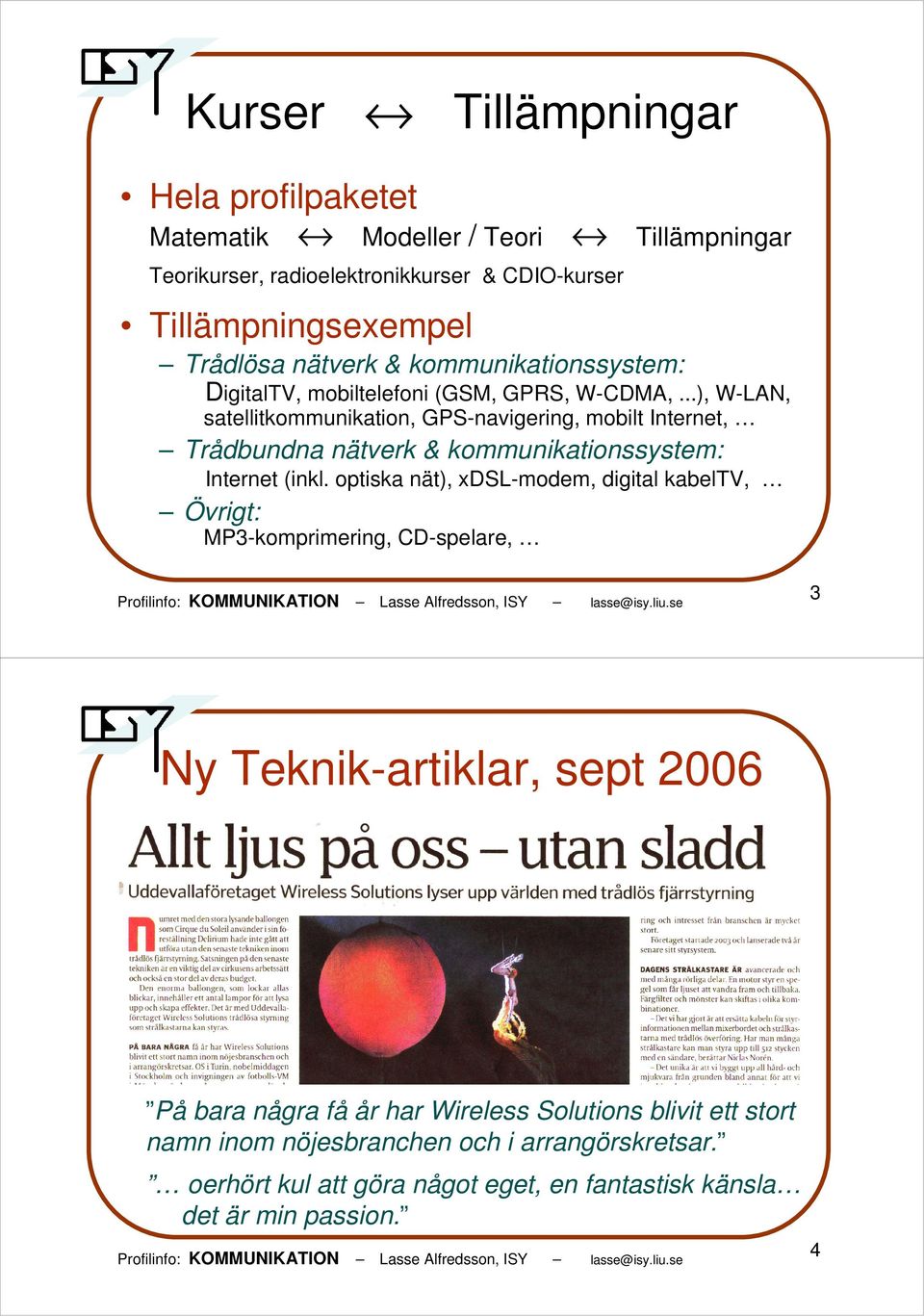 ..), W-LAN, satellitkommunikation, GPS-navigering, mobilt Internet, Trådbundna nätverk & kommunikationssystem: Internet (inkl.