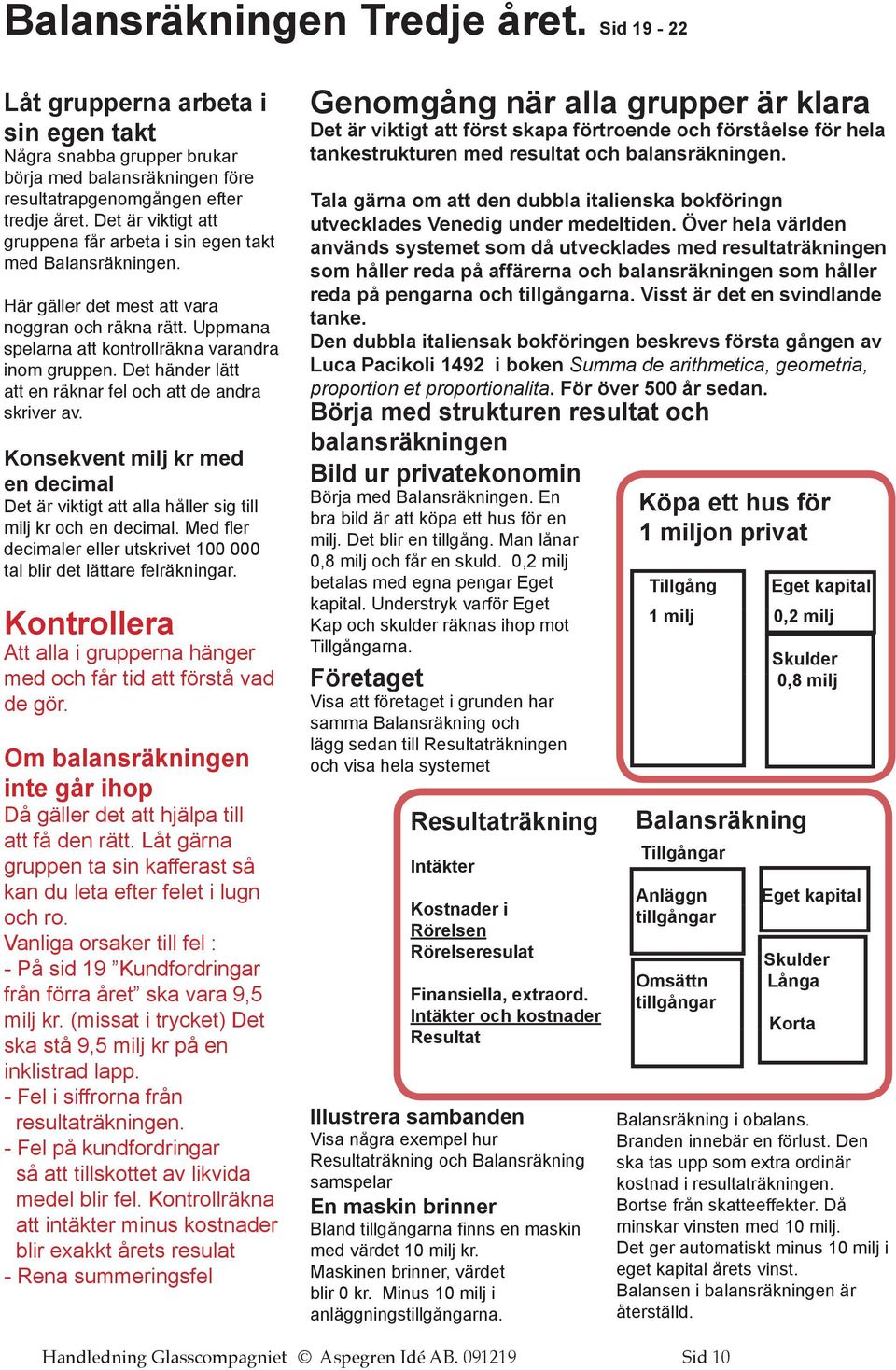Det händer lätt att en räknar fel och att de andra skriver av. Konsekvent milj kr med en decimal Det är viktigt att alla håller sig till milj kr och en decimal.