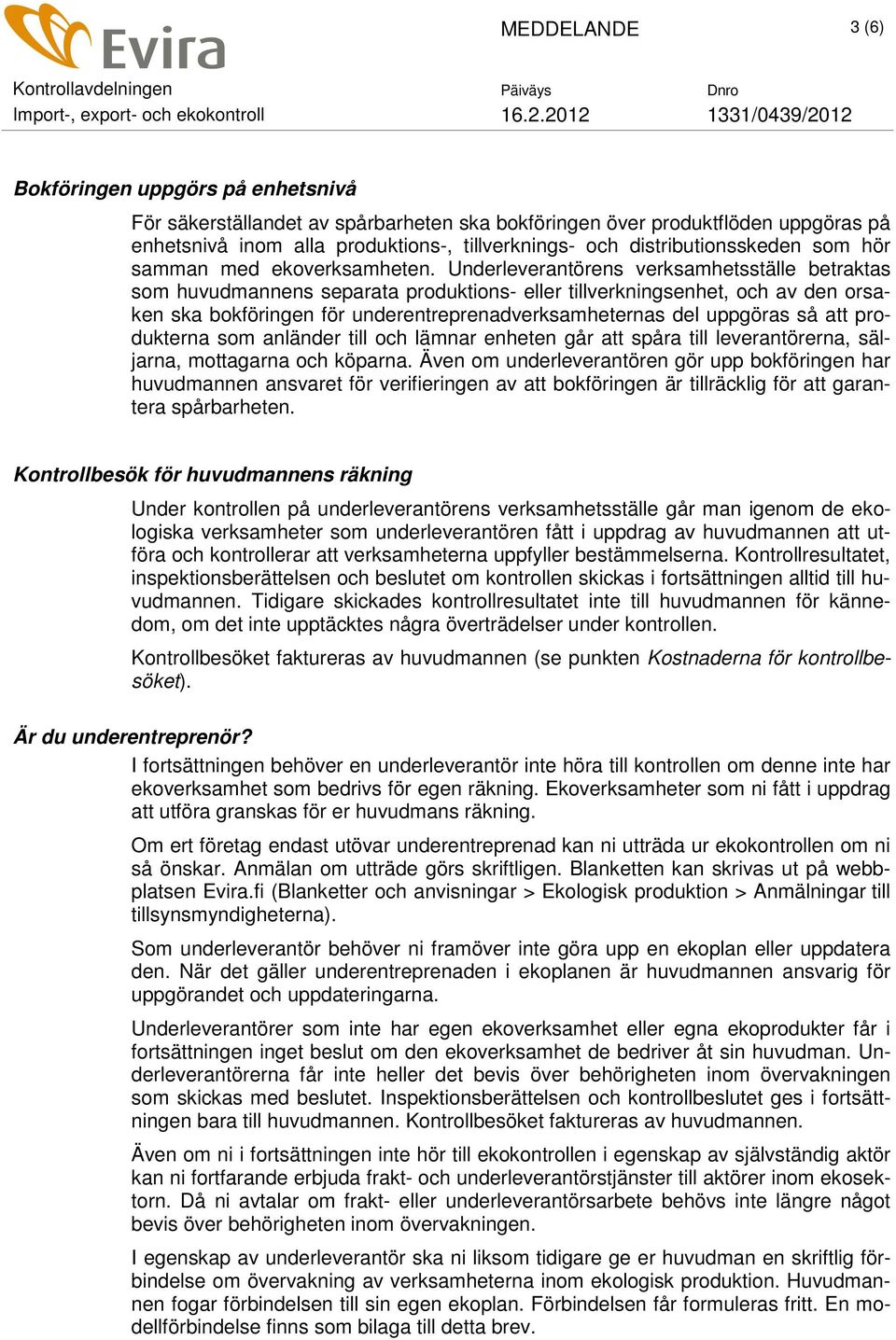 Underleverantörens verksamhetsställe betraktas som huvudmannens separata produktions- eller tillverkningsenhet, och av den orsaken ska bokföringen för underentreprenadverksamheternas del uppgöras så