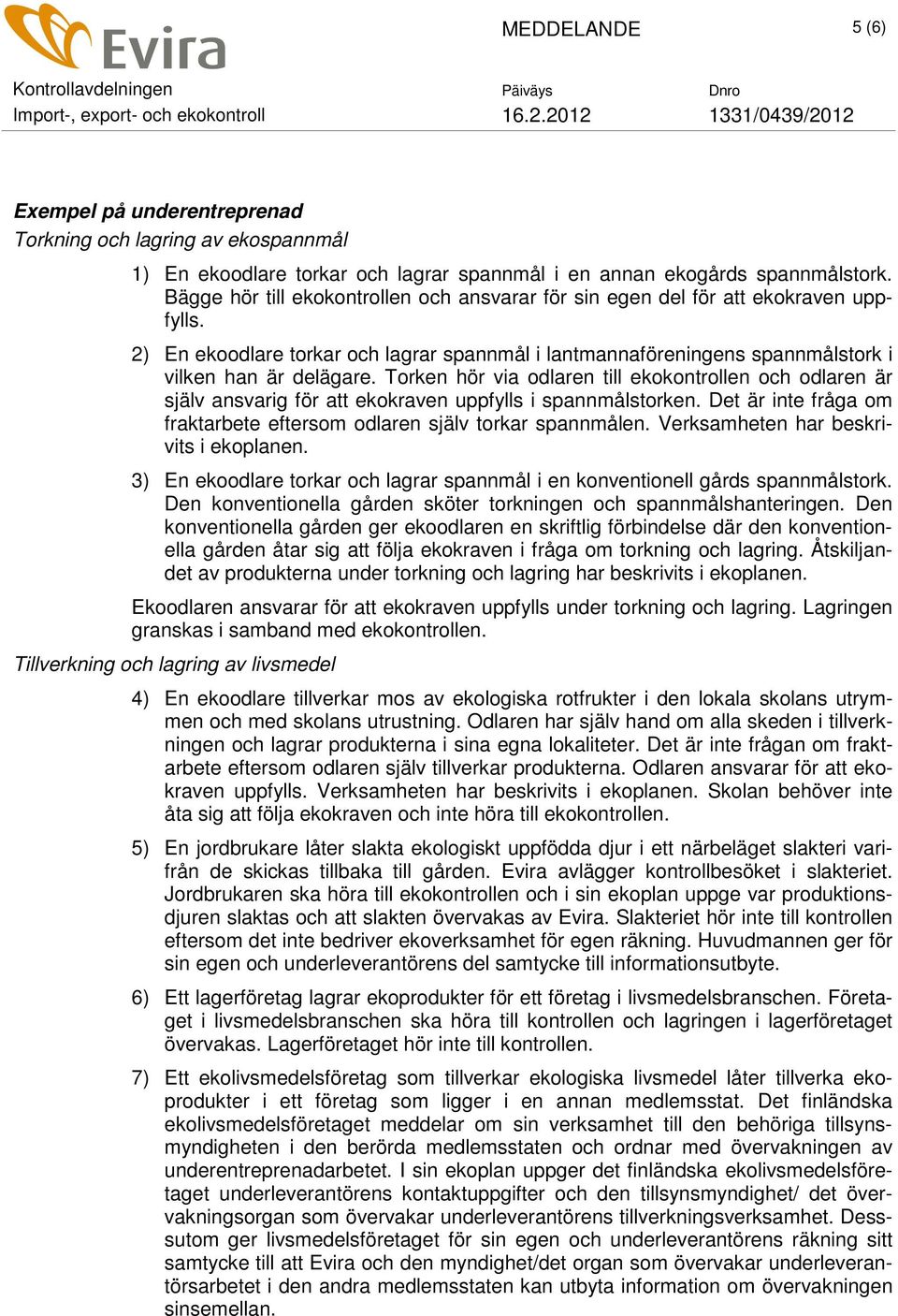 Torken hör via odlaren till ekokontrollen och odlaren är själv ansvarig för att ekokraven uppfylls i spannmålstorken. Det är inte fråga om fraktarbete eftersom odlaren själv torkar spannmålen.