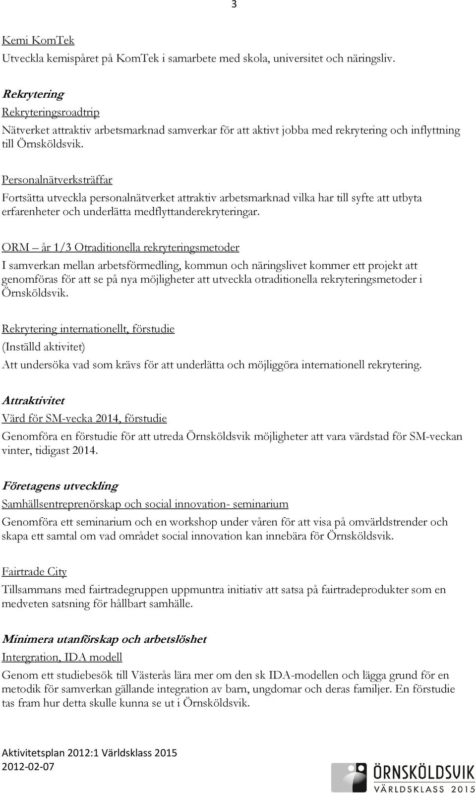 Personalnätverksträffar Fortsätta utveckla personalnätverket attraktiv arbetsmarknad vilka har till syfte att utbyta erfarenheter och underlätta medflyttanderekryteringar.