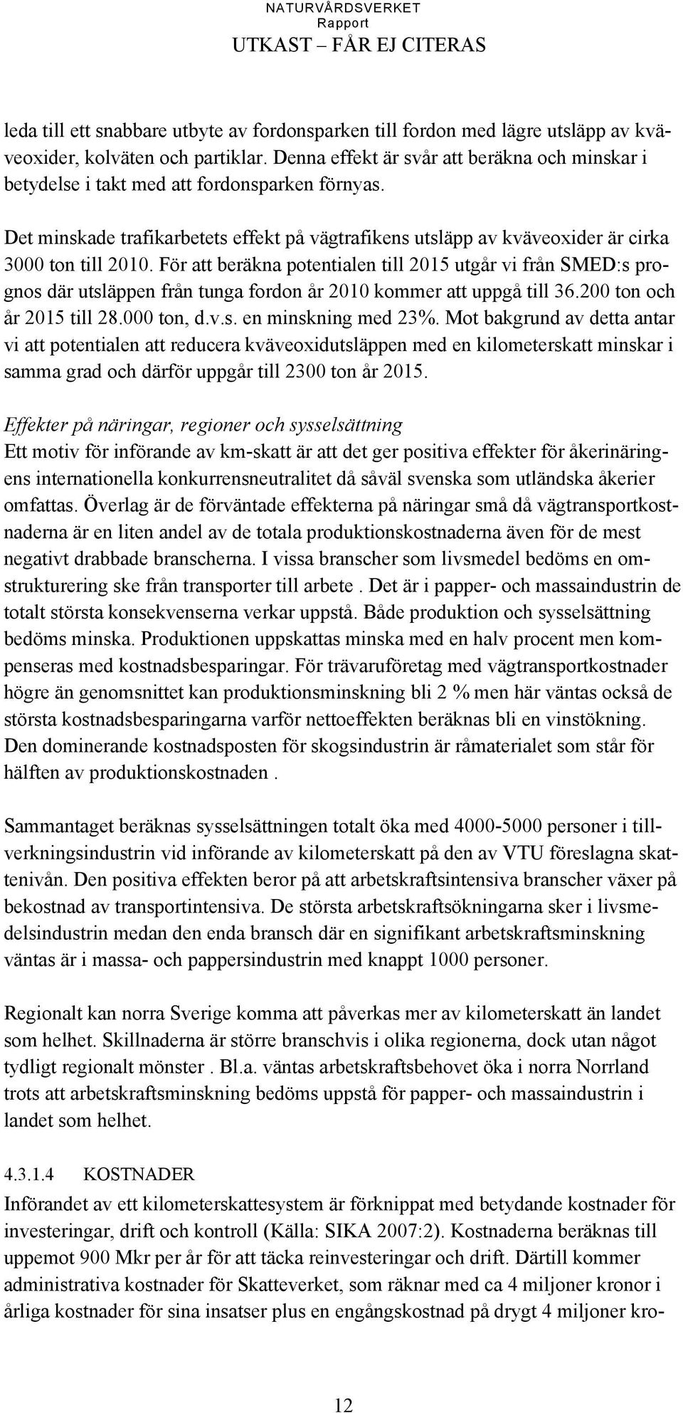 För att beräkna potentialen till 2015 utgår vi från SMED:s prognos där utsläppen från tunga fordon år 2010 kommer att uppgå till 36.200 ton och år 2015 till 28.000 ton, d.v.s. en minskning med 23%.