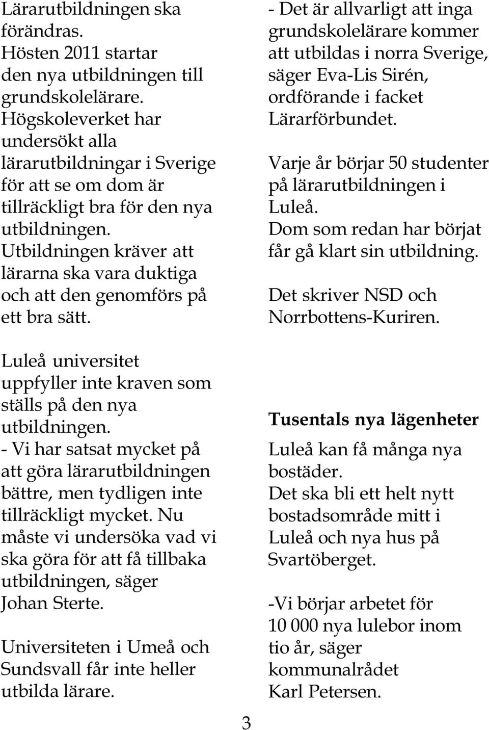 Utbildningen kräver att lärarna ska vara duktiga och att den genomförs på ett bra sätt. Luleå universitet uppfyller inte kraven som ställs på den nya utbildningen.