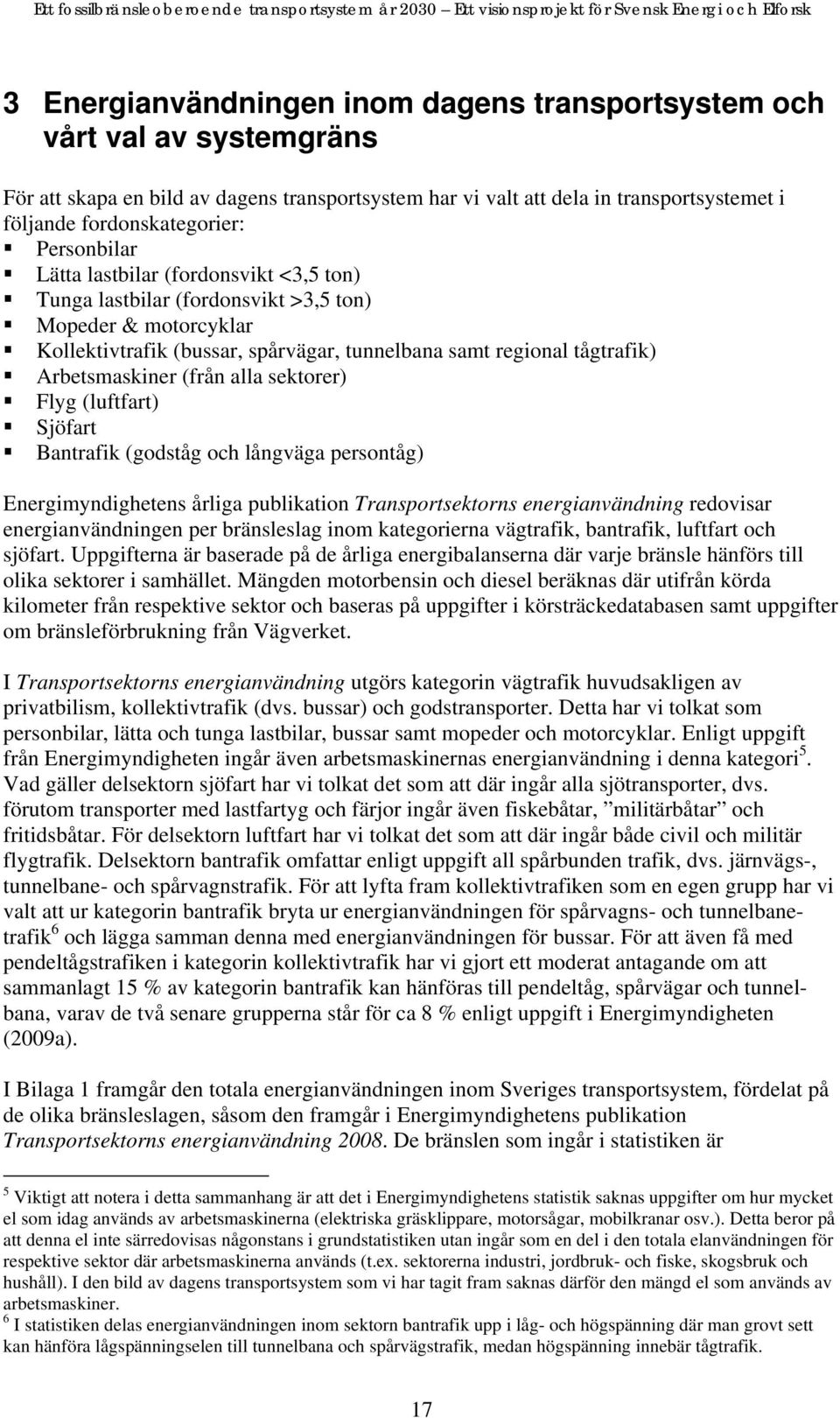 (från alla sektorer) Flyg (luftfart) Sjöfart Bantrafik (godståg och långväga persontåg) Energimyndighetens årliga publikation Transportsektorns energianvändning redovisar energianvändningen per