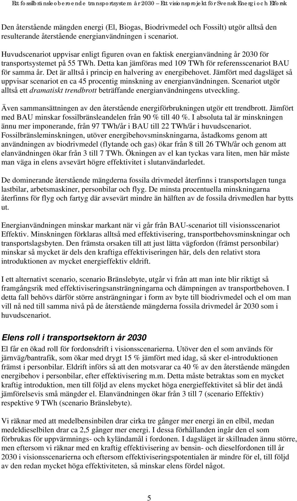 Det är alltså i princip en halvering av energibehovet. Jämfört med dagsläget så uppvisar scenariot en ca 45 procentig minskning av energianvändningen.