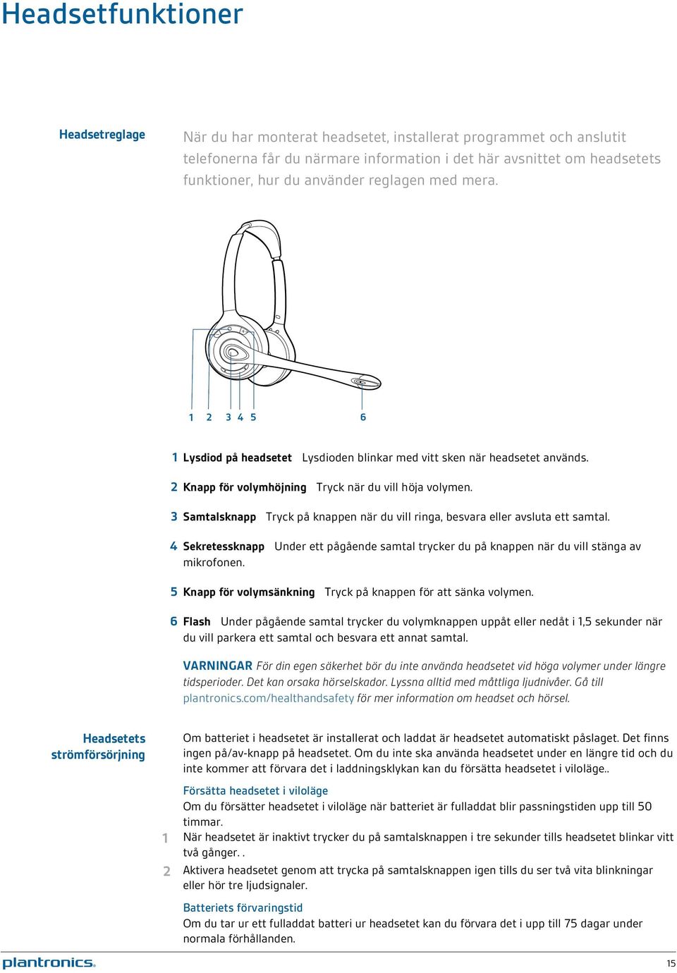 3 Samtalsknapp Tryck på knappen när du vill ringa, besvara eller avsluta ett samtal. 4 Sekretessknapp Under ett pågående samtal trycker du på knappen när du vill stänga av mikrofonen.