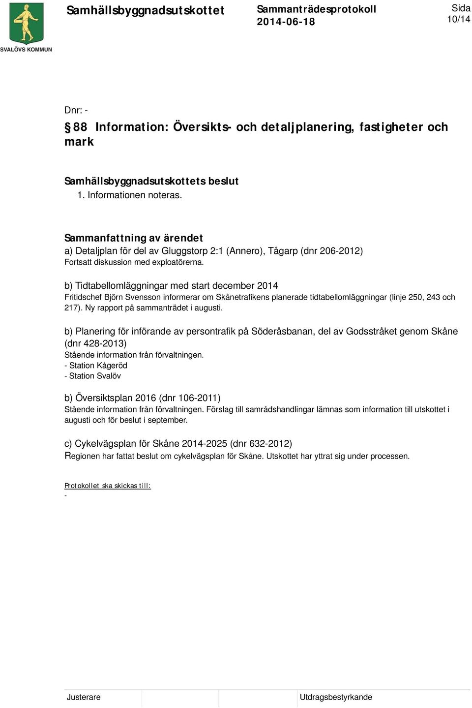 b) Tidtabellomläggningar med start december 2014 Fritidschef Björn Svensson informerar om Skånetrafikens planerade tidtabellomläggningar (linje 250, 243 och 217). Ny rapport på sammanträdet i augusti.