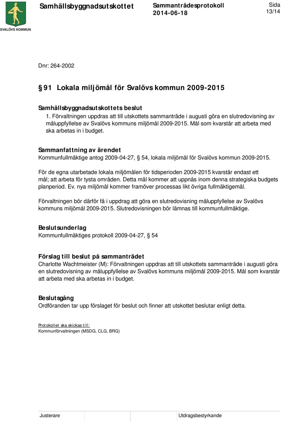Mål som kvarstår att arbeta med ska arbetas in i budget. Kommunfullmäktige antog 2009-04-27, 54, lokala miljömål för Svalövs kommun 2009-2015.