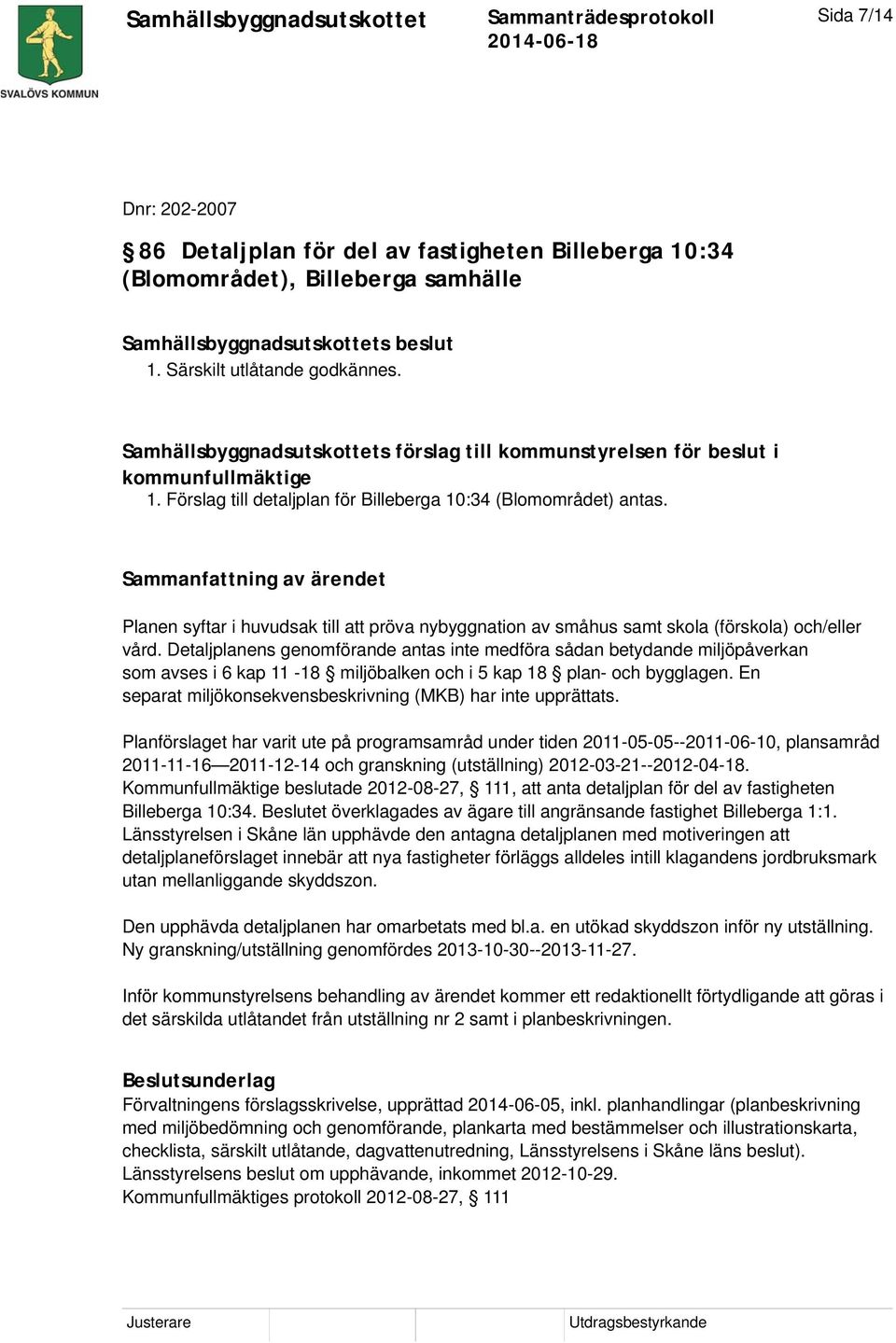 Planen syftar i huvudsak till att pröva nybyggnation av småhus samt skola (förskola) och/eller vård.