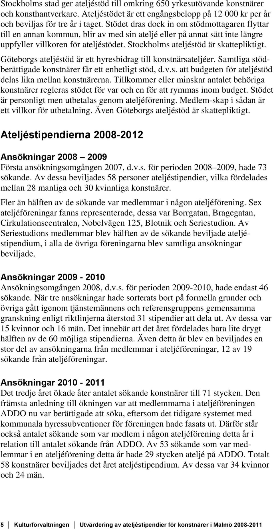 Stockholms ateljéstöd är skattepliktigt. Göteborgs ateljéstöd är ett hyresbidrag till konstnärsateljéer. Samtliga stödberättigade konstnärer får ett enhetligt stöd, d.v.s. att budgeten för ateljéstöd delas lika mellan konstnärerna.