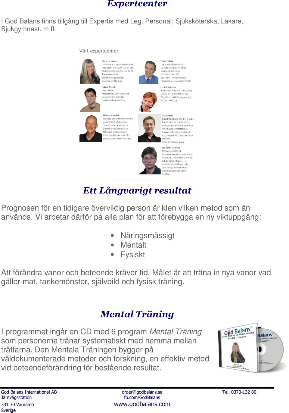 Vi arbetar därför på alla plan för att förebygga en ny viktuppgång: Näringsmässigt Mentalt Fysiskt Att förändra vanor och beteende kräver tid.