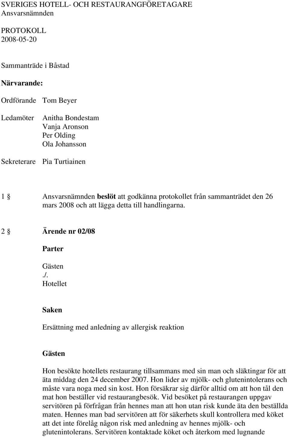 2 Ärende nr 02/08 Ersättning med anledning av allergisk reaktion Hon besökte hotellets restaurang tillsammans med sin man och släktingar för att äta middag den 24 december 2007.