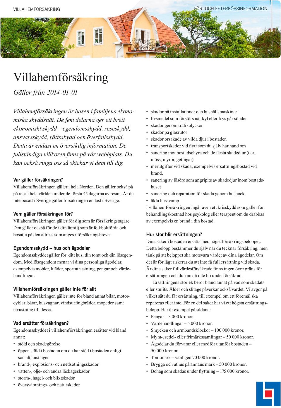 De fullständiga villkoren finns på vår webbplats. Du kan också ringa oss så skickar vi dem till dig. Var gäller försäkringen? Villahemförsäkringen gäller i hela Norden.